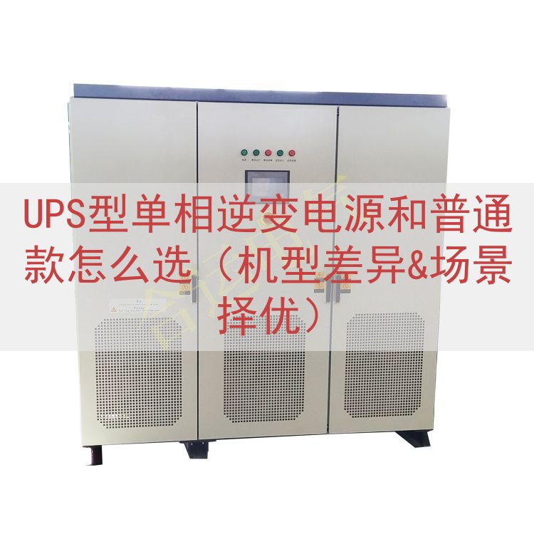 UPS型单相逆变电源和普通款怎么选（机型差异&场景择优）