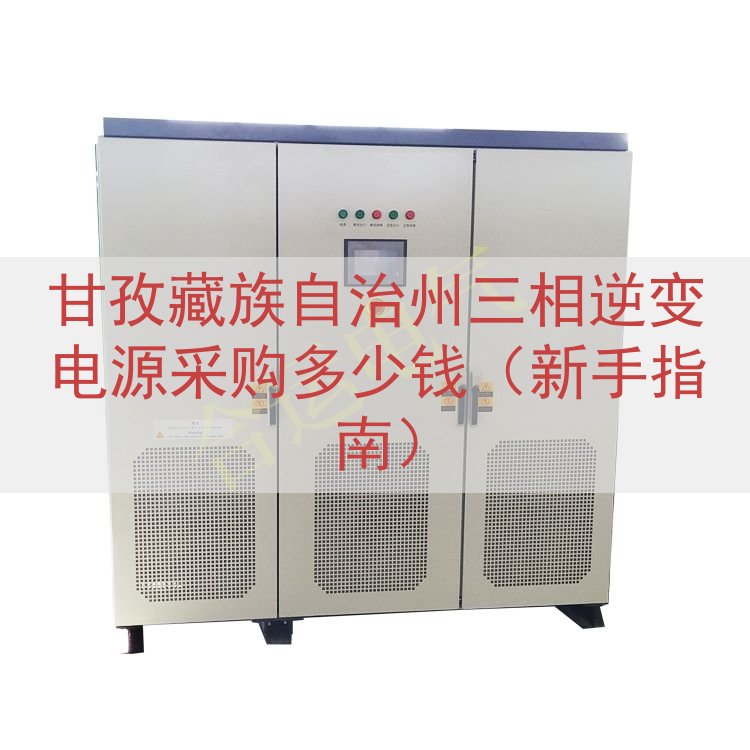 甘孜藏族自治州三相逆变电源采购多少钱（新手指南）
