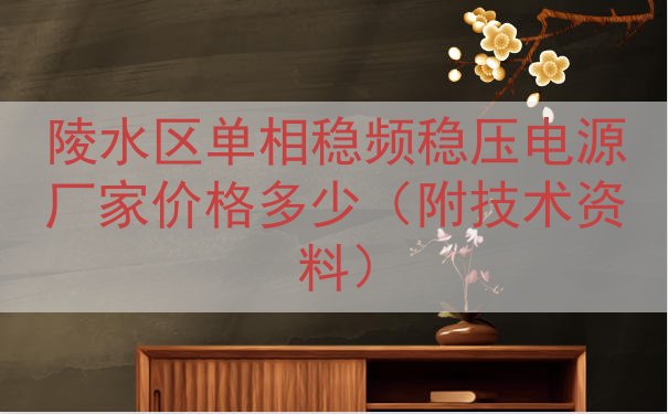 陵水区单相稳频稳压电源厂家价格多少（附技术资料）