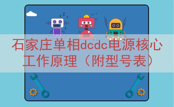 石家庄单相dcdc电源核心工作原理（附型号表）