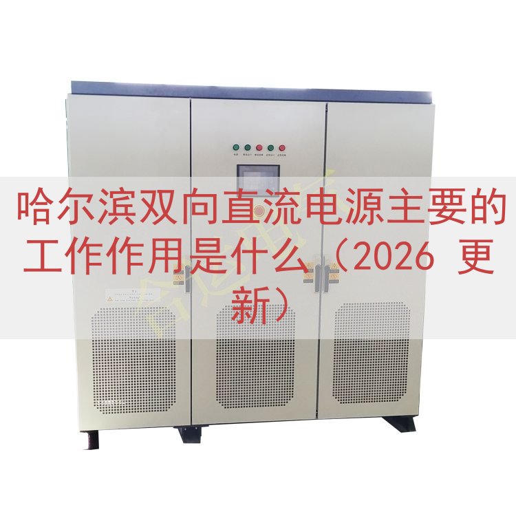 哈尔滨双向直流电源主要的工作作用是什么（2026 更新）