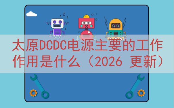太原DCDC电源的工作作用是什么（2026 更新）
