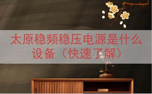 太原稳频稳压电源是什么设备（快速了解）